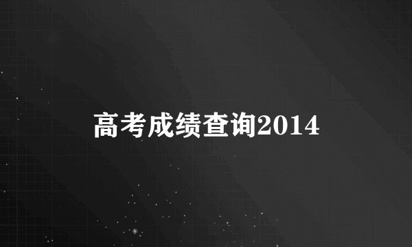 高考成绩查询2014