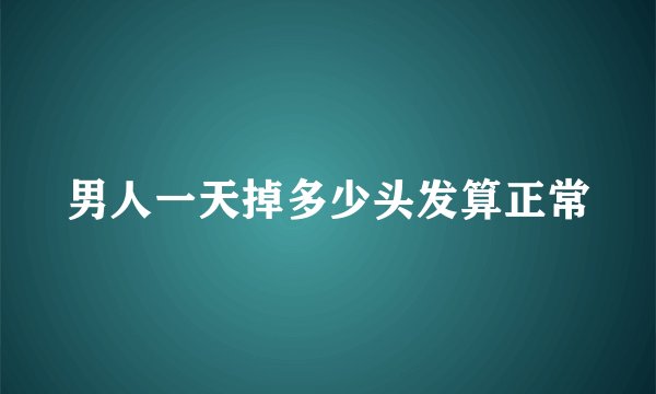 男人一天掉多少头发算正常