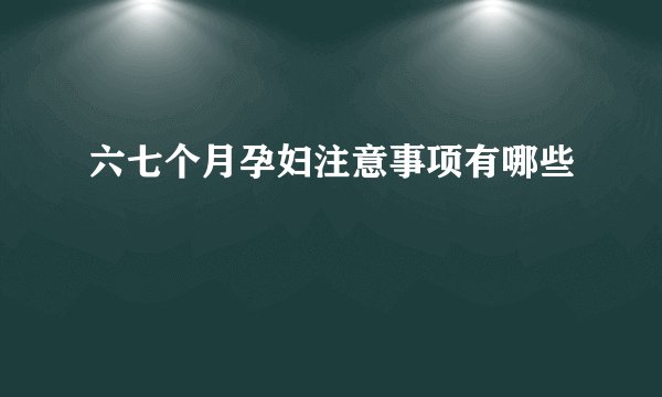 六七个月孕妇注意事项有哪些