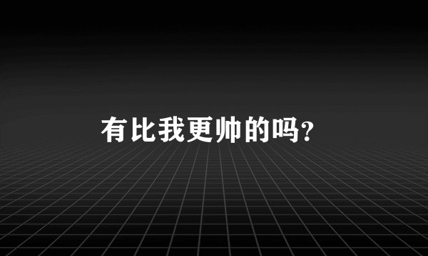 有比我更帅的吗？