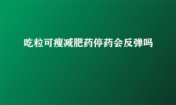 吃粒可瘦减肥药停药会反弹吗