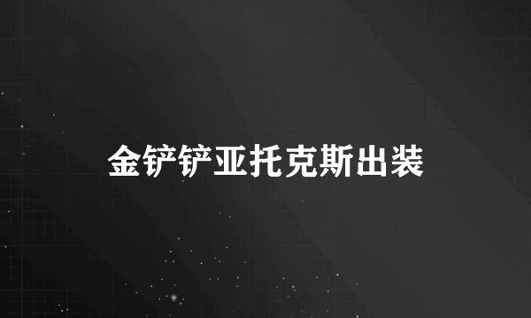 金铲铲亚托克斯出装