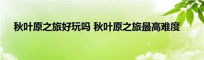 秋叶原之旅好玩吗 秋叶原之旅最高难度