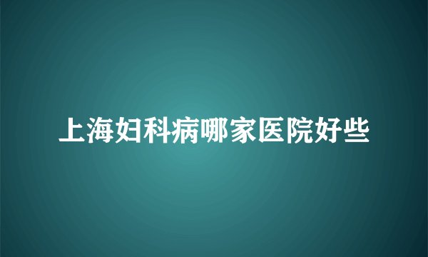 上海妇科病哪家医院好些