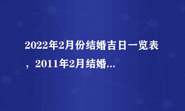 2022年2月份结婚吉日一览表，2011年2月结婚黄道吉日查询
