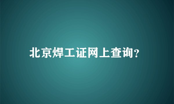 北京焊工证网上查询？