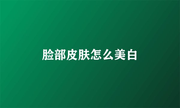 脸部皮肤怎么美白