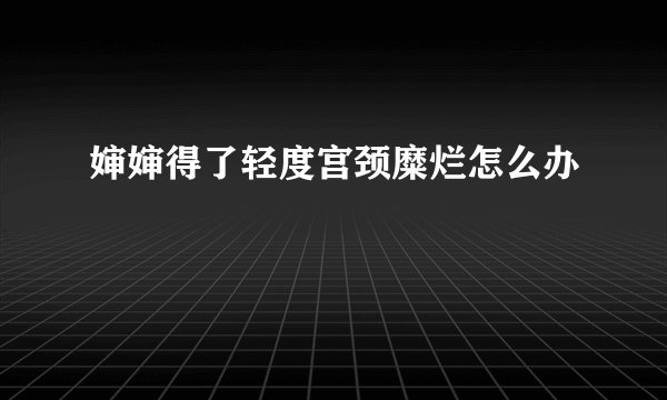 婶婶得了轻度宫颈糜烂怎么办