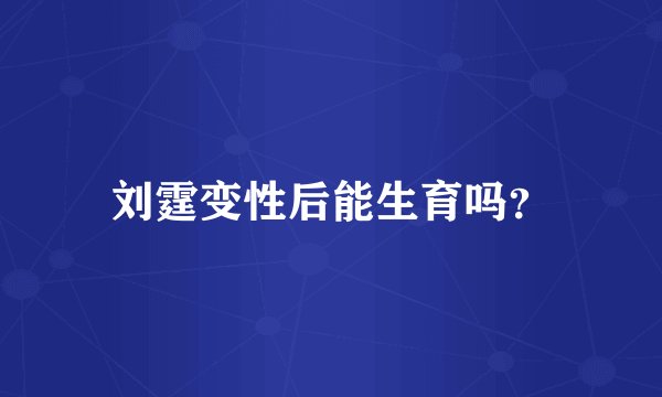 刘霆变性后能生育吗？