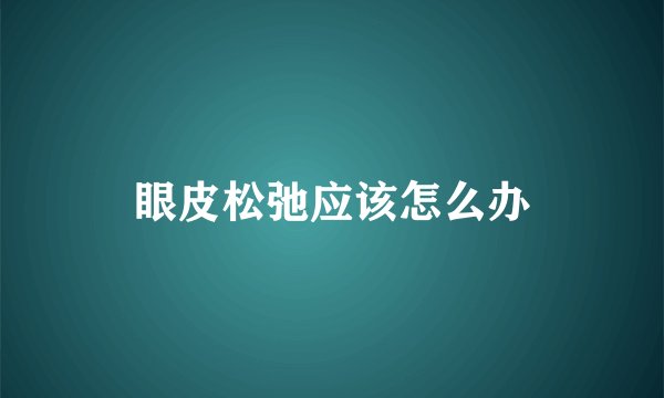 眼皮松弛应该怎么办