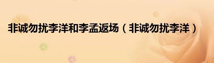 非诚勿扰李洋和李孟返场（非诚勿扰李洋）