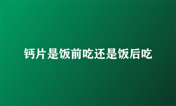 钙片是饭前吃还是饭后吃