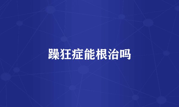 躁狂症能根治吗