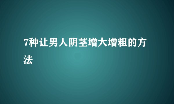 7种让男人阴茎增大增粗的方法