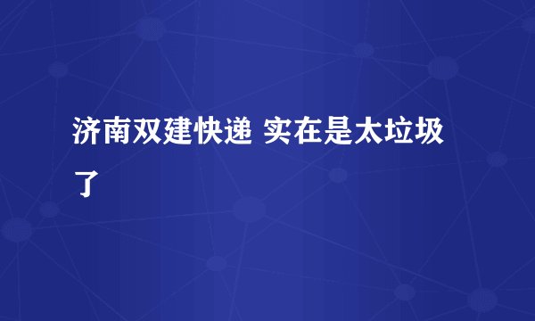 济南双建快递 实在是太垃圾了