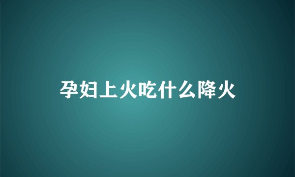 孕妇上火吃什么降火