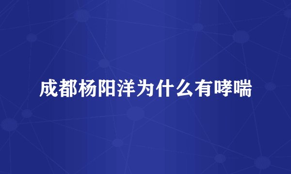 成都杨阳洋为什么有哮喘