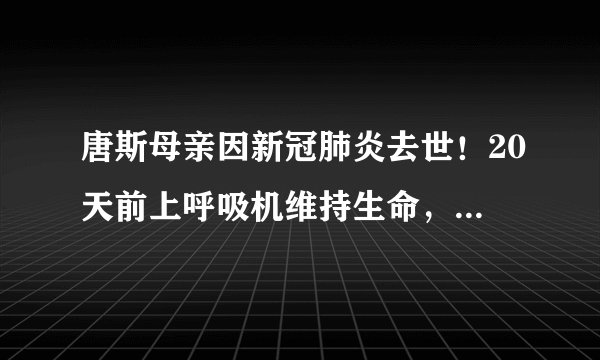 唐斯母亲因新冠肺炎去世！20天前上呼吸机维持生命，父亲轻症已出院