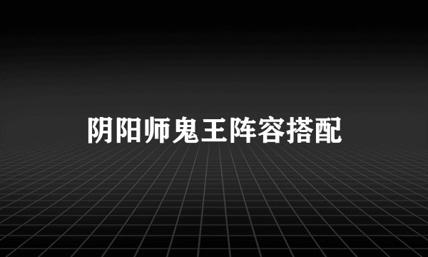 阴阳师鬼王阵容搭配