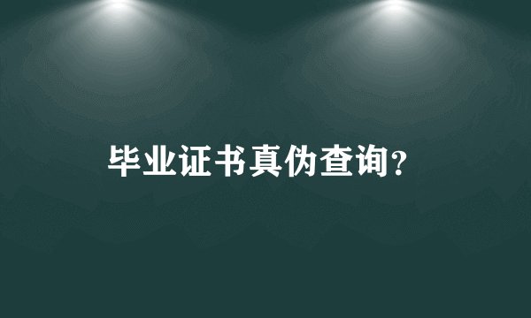 毕业证书真伪查询？