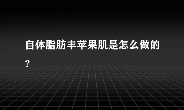 自体脂肪丰苹果肌是怎么做的？