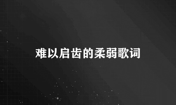 难以启齿的柔弱歌词