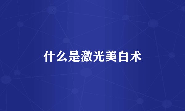 什么是激光美白术