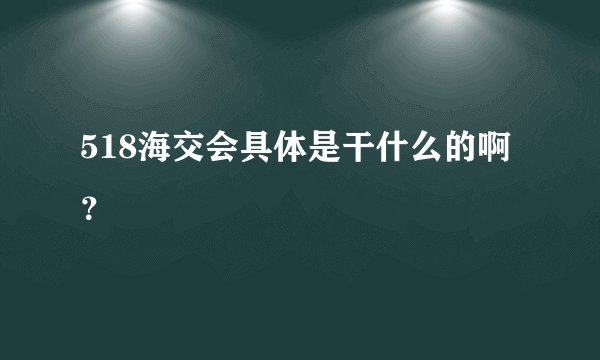518海交会具体是干什么的啊？