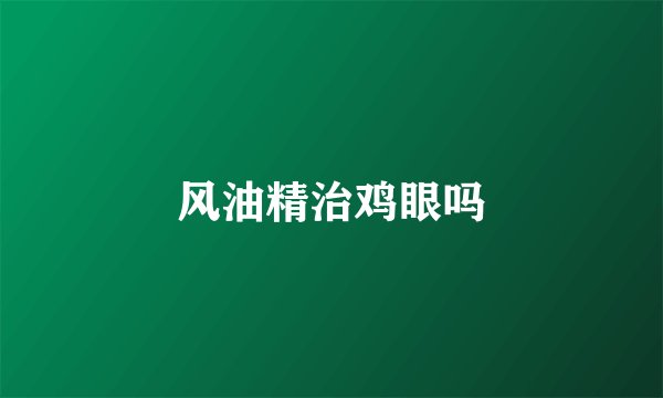 风油精治鸡眼吗