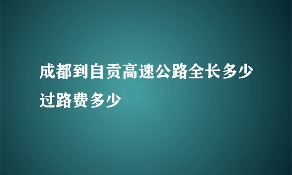 成都到自贡高速公路全长多少过路费多少