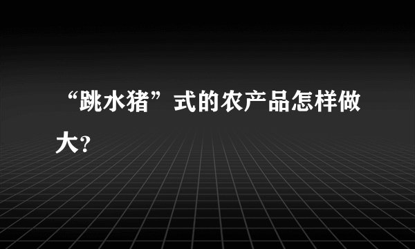 “跳水猪”式的农产品怎样做大？