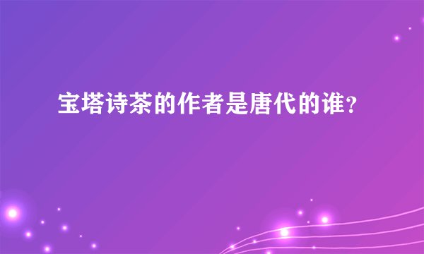 宝塔诗茶的作者是唐代的谁？