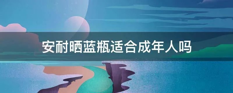 安耐晒蓝瓶适合成年人吗