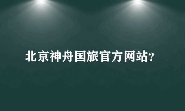 北京神舟国旅官方网站？