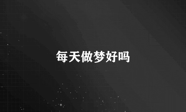 每天做梦好吗
