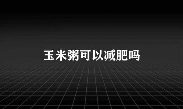 玉米粥可以减肥吗