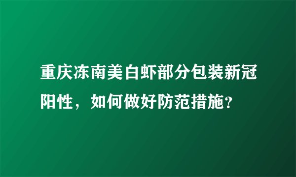 重庆冻南美白虾部分包装新冠阳性，如何做好防范措施？