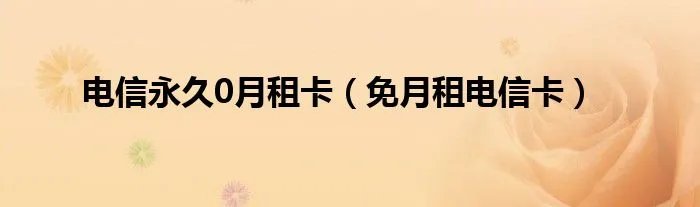 电信永久0月租卡（免月租电信卡）