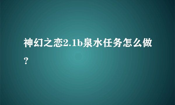 神幻之恋2.1b泉水任务怎么做？
