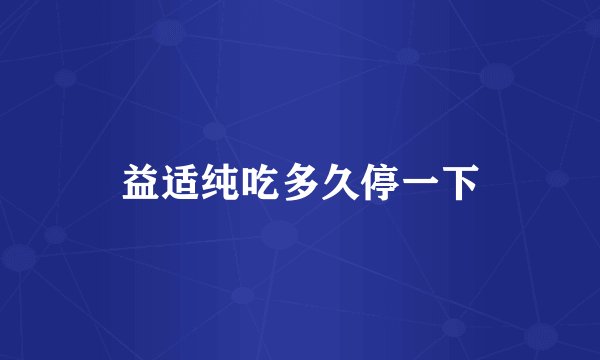 益适纯吃多久停一下