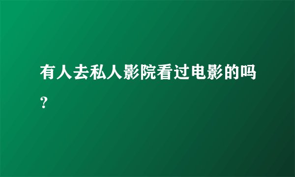 有人去私人影院看过电影的吗？