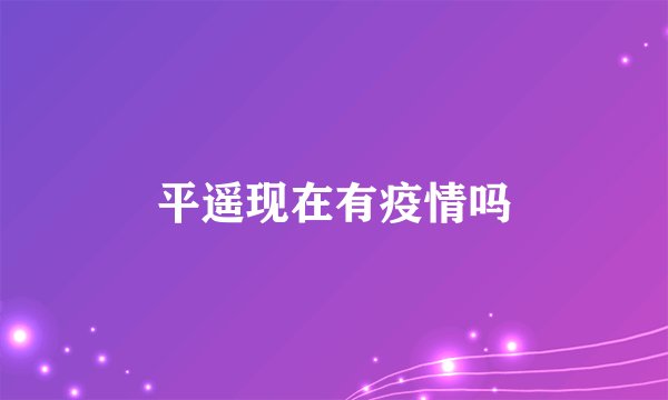 平遥现在有疫情吗