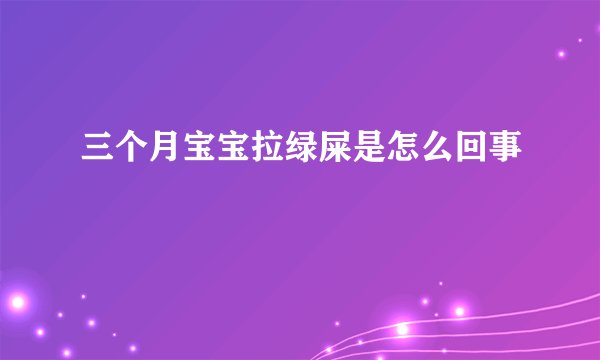 三个月宝宝拉绿屎是怎么回事