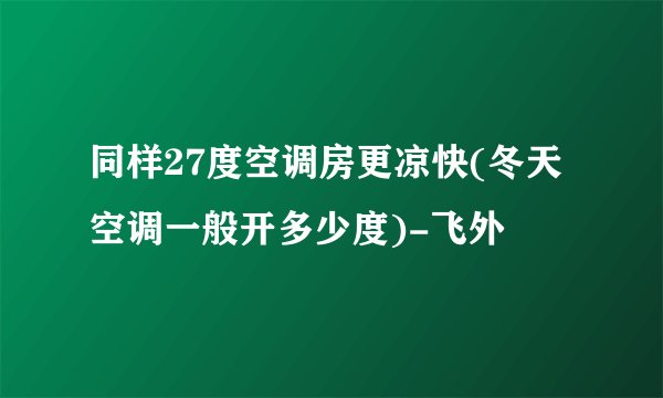 同样27度空调房更凉快(冬天空调一般开多少度)-飞外