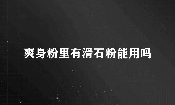 爽身粉里有滑石粉能用吗