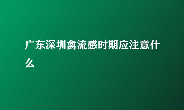 广东深圳禽流感时期应注意什么