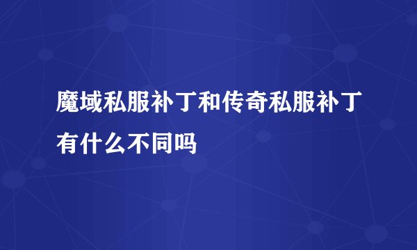 魔域私服补丁和传奇私服补丁有什么不同吗