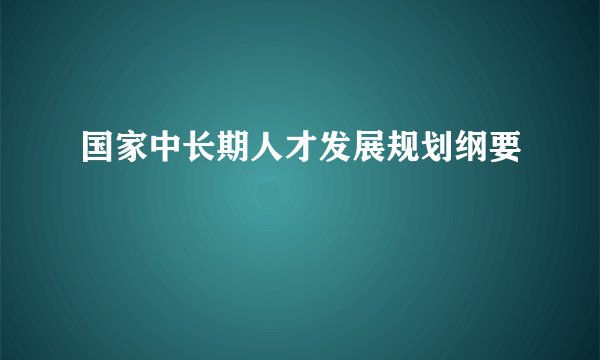 国家中长期人才发展规划纲要