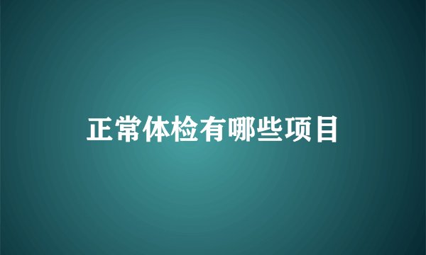 正常体检有哪些项目