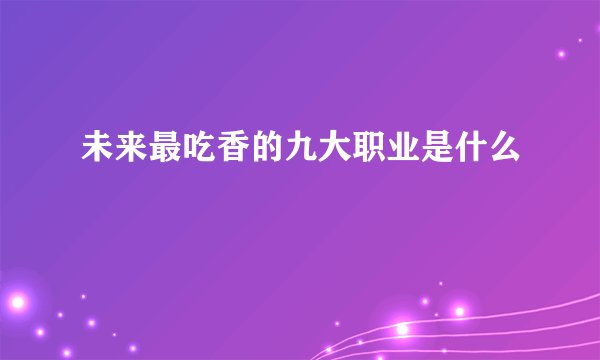 未来最吃香的九大职业是什么